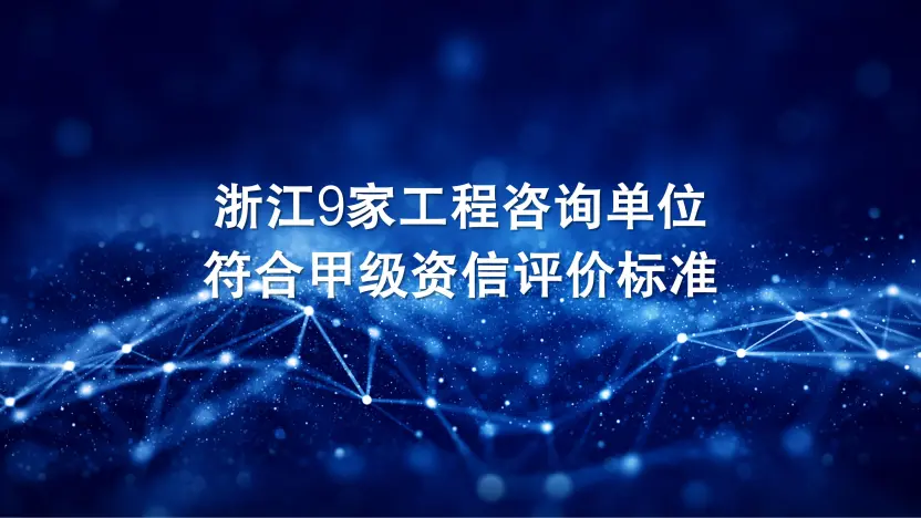 浙江9家工程咨询单位符合甲级资信评价标准